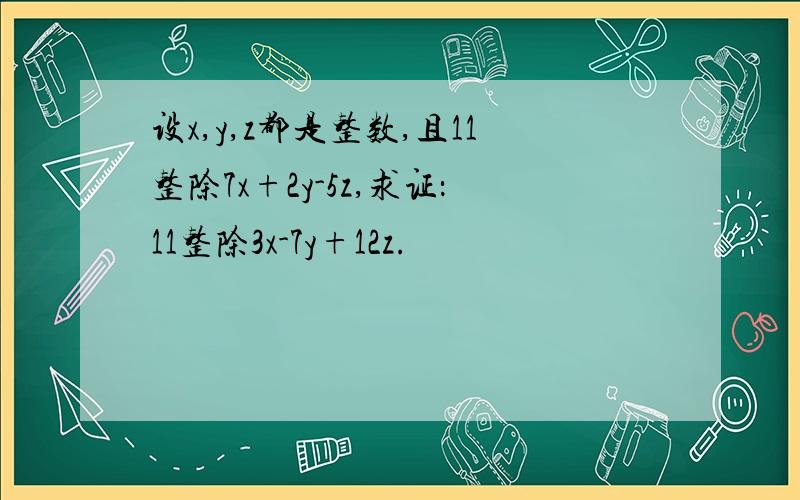 设x,y,z都是整数,且11整除7x+2y-5z,求证：11整除3x-7y+12z.