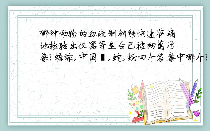 哪种动物的血液制剂能快速准确地检验出仪器等是否已被细菌污染?蟾蜍,中国鲎,蛇,蛭四个答案中哪个?