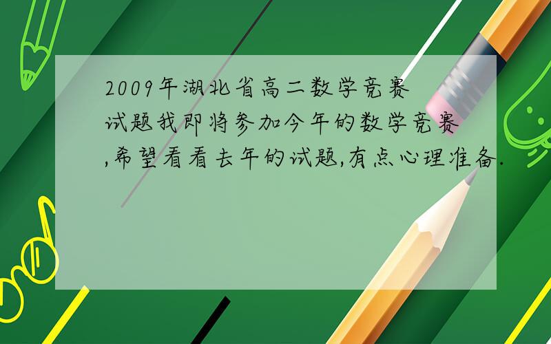 2009年湖北省高二数学竞赛试题我即将参加今年的数学竞赛,希望看看去年的试题,有点心理准备.