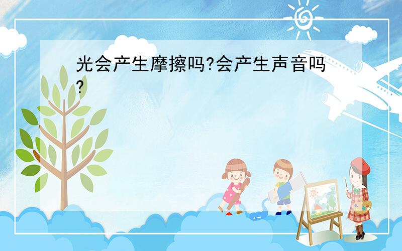 光会产生摩擦吗?会产生声音吗?