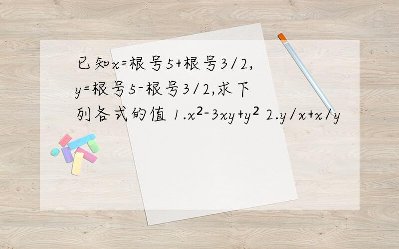 已知x=根号5+根号3/2,y=根号5-根号3/2,求下列各式的值 1.x²-3xy+y² 2.y/x+x/y