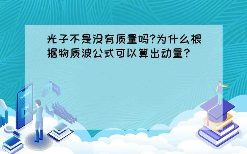 光子不是没有质量吗?为什么根据物质波公式可以算出动量?