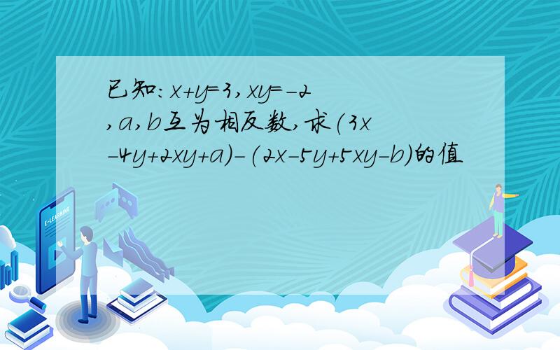 已知:x+y=3,xy=-2,a,b互为相反数,求(3x-4y+2xy+a)-(2x-5y+5xy-b)的值