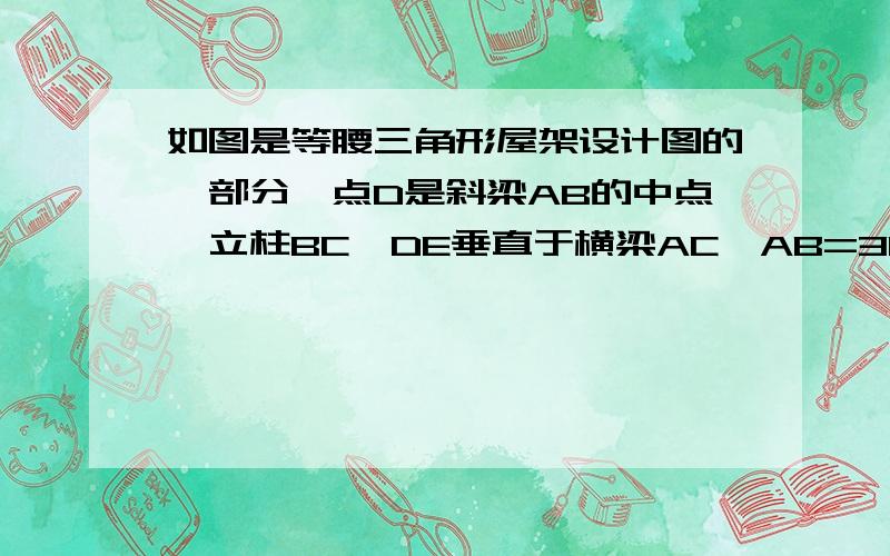 如图是等腰三角形屋架设计图的一部分,点D是斜梁AB的中点,立柱BC,DE垂直于横梁AC,AB=30°,求