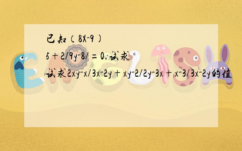 已知（8X-9)²5+2/9y-8/=0,试求试求2xy-x/3x-2y+xy-2/2y-3x+x-3/3x-2y的值