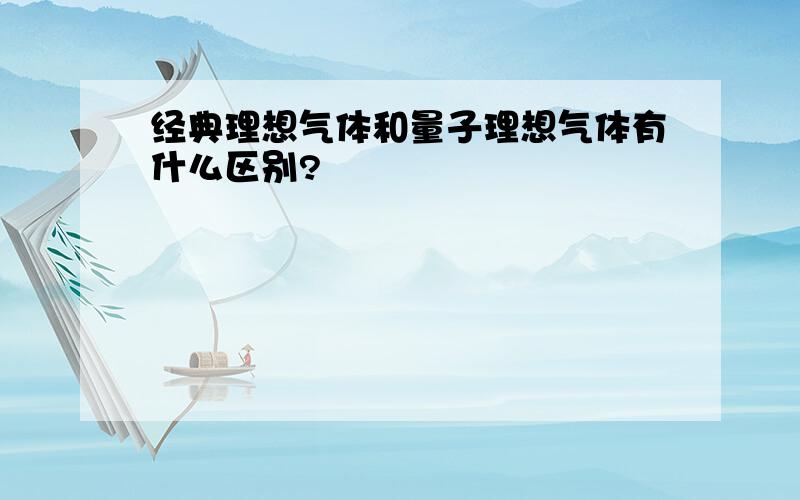 经典理想气体和量子理想气体有什么区别?