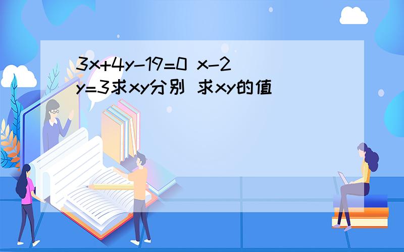 3x+4y-19=0 x-2y=3求xy分别 求xy的值