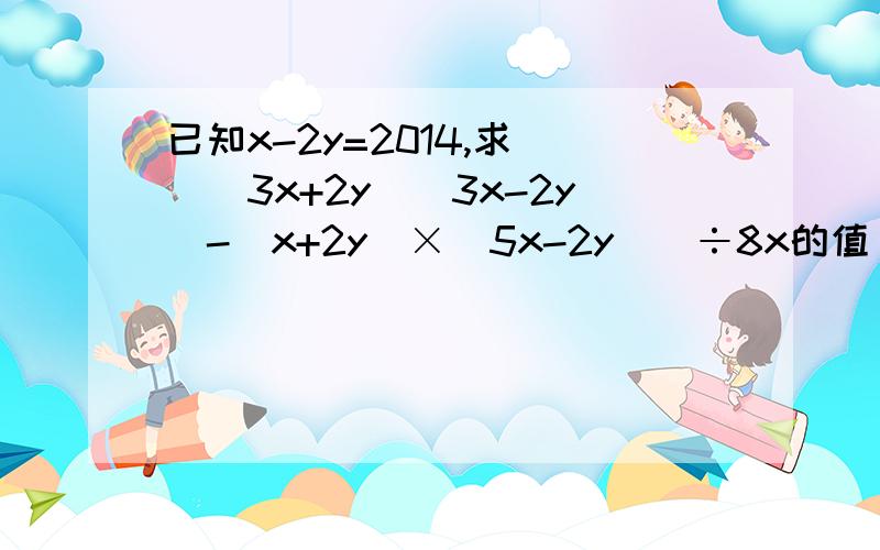 已知x-2y=2014,求 [（3x+2y)(3x-2y)-（x+2y）×（5x-2y）]÷8x的值