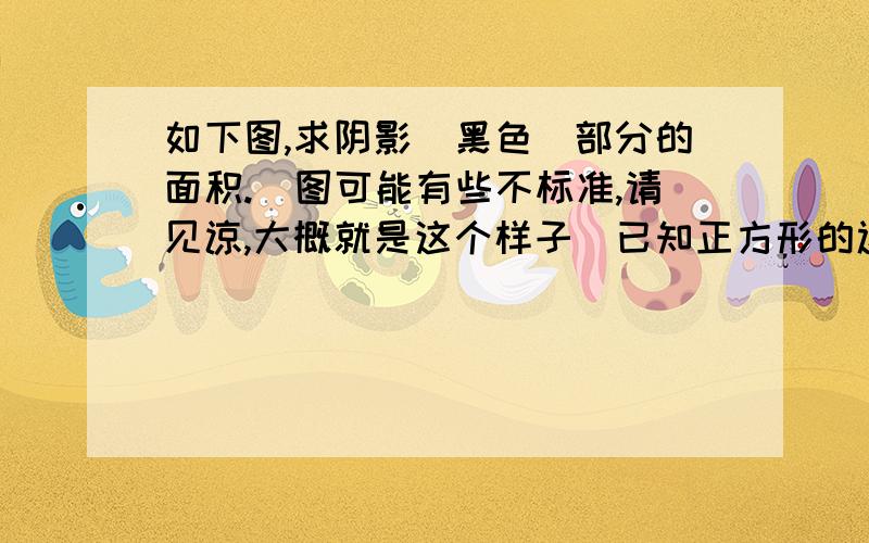 如下图,求阴影（黑色）部分的面积.（图可能有些不标准,请见谅,大概就是这个样子）已知正方形的边长为8cm