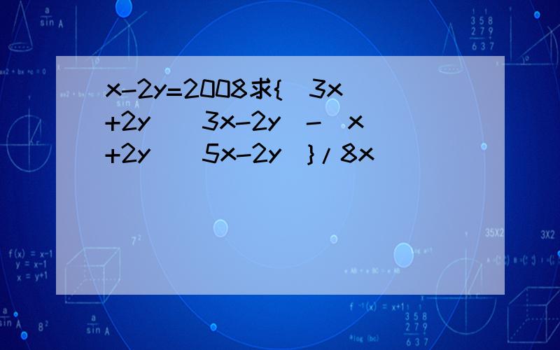 x-2y=2008求{(3x+2y)(3x-2y)-(x+2y)(5x-2y)}/8x