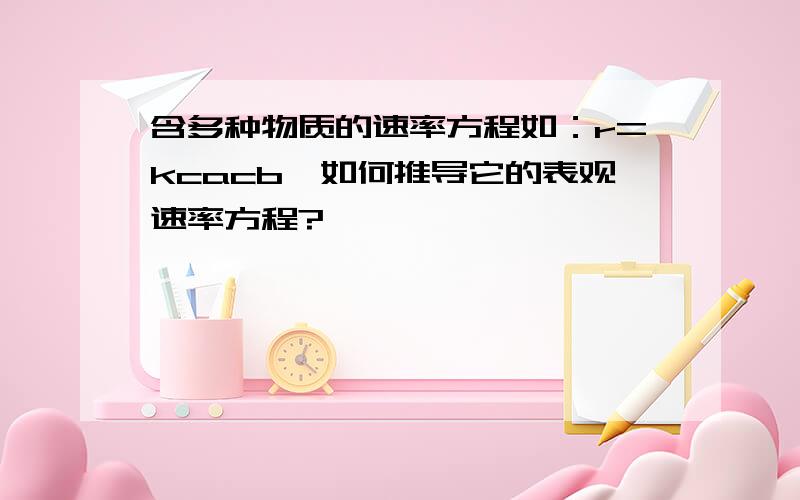 含多种物质的速率方程如：r=kcacb,如何推导它的表观速率方程?