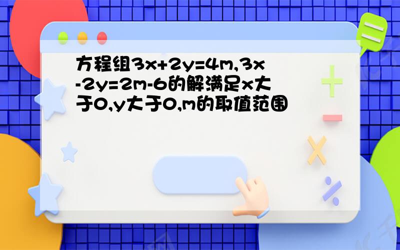 方程组3x+2y=4m,3x-2y=2m-6的解满足x大于0,y大于0,m的取值范围