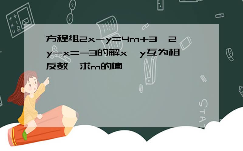 方程组2x-y=4m+3、2y-x=-3的解x、y互为相反数,求m的值