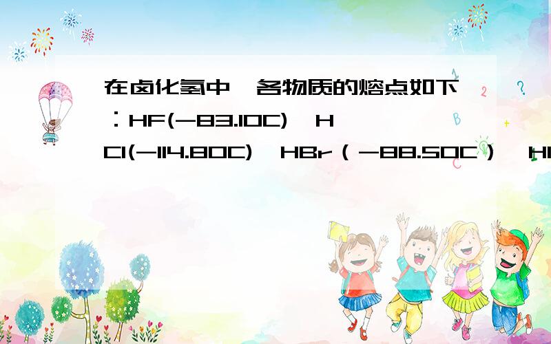 在卤化氢中,各物质的熔点如下：HF(-83.10C)、HCl(-114.80C)、HBr（-88.50C）、HI（-50.80C）,