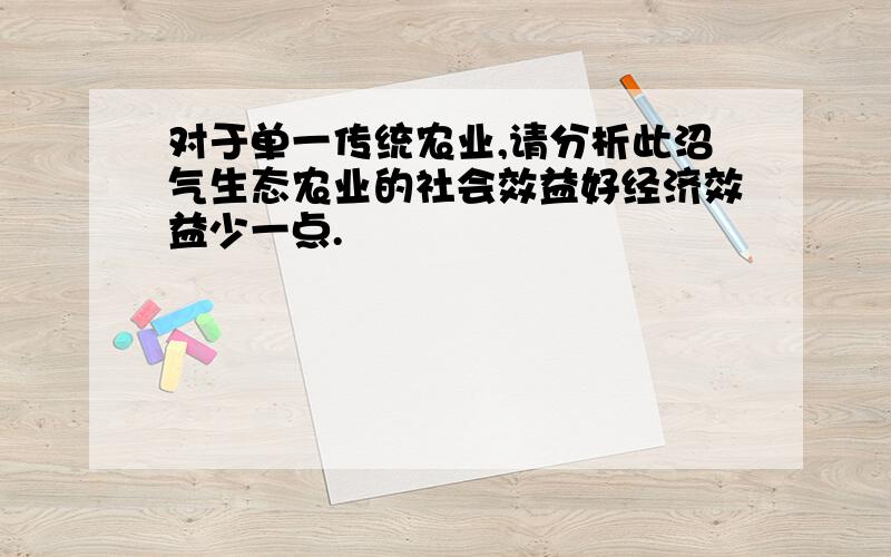 对于单一传统农业,请分析此沼气生态农业的社会效益好经济效益少一点.