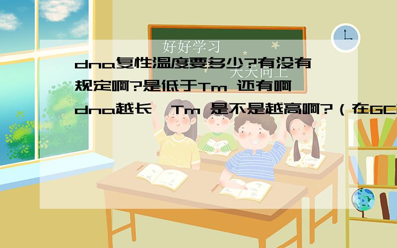 dna复性温度要多少?有没有规定啊?是低于Tm 还有啊,dna越长,Tm 是不是越高啊?（在GC相等的情况下,加大AT?）有没这种说法的?还有,种类最多,含量最丰富的RNA是什么啊?种类最多是mRNA?,含量最丰富