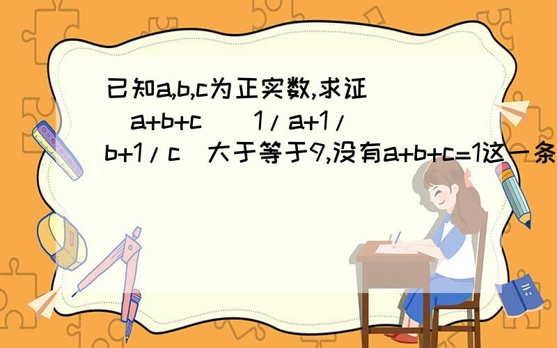 已知a,b,c为正实数,求证(a+b+c)(1/a+1/b+1/c)大于等于9,没有a+b+c=1这一条件