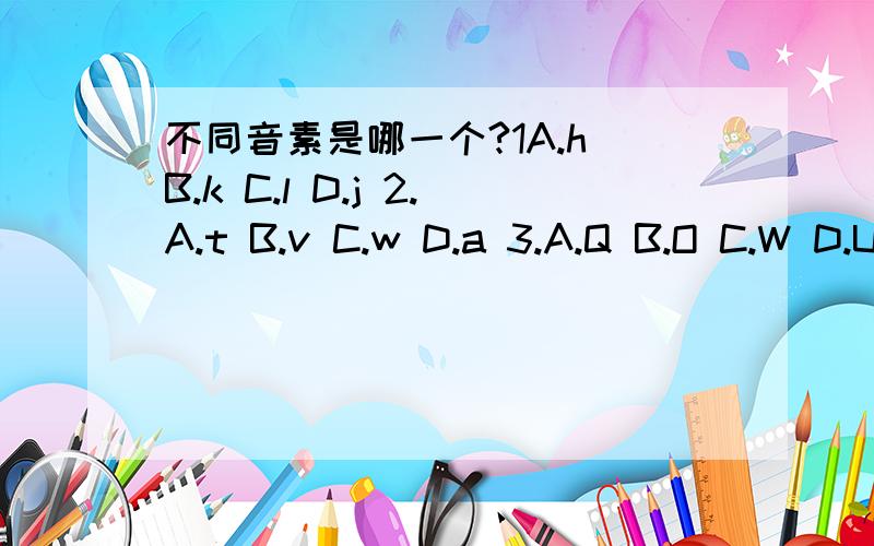 不同音素是哪一个?1A.h B.k C.l D.j 2.A.t B.v C.w D.a 3.A.Q B.O C.W D.U 4.A.E B.F C.X D.S