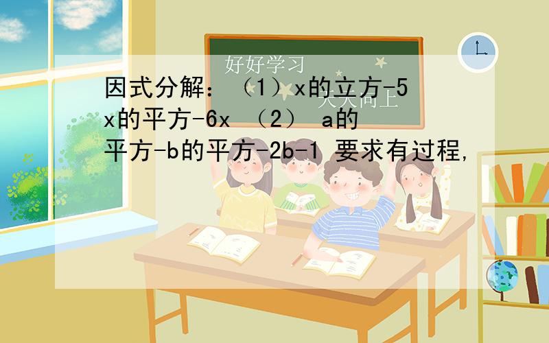 因式分解：（1）x的立方-5x的平方-6x （2） a的平方-b的平方-2b-1 要求有过程,