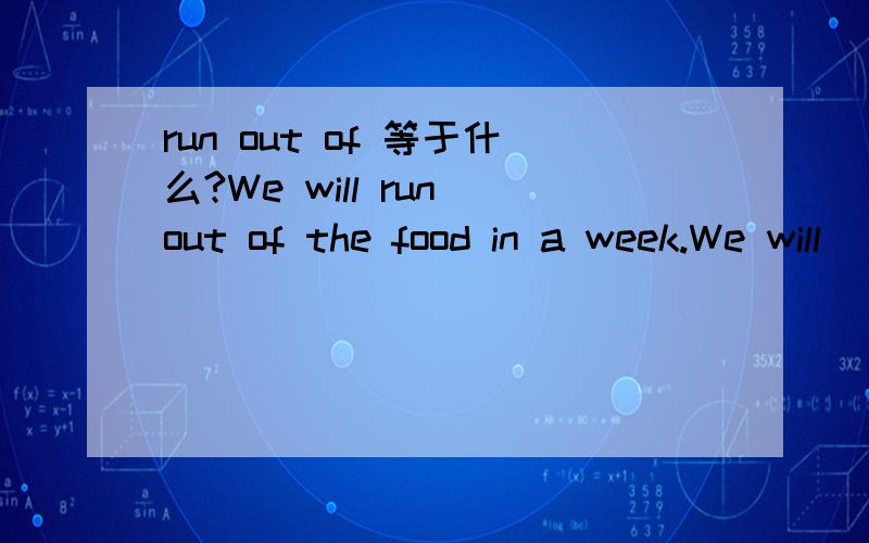 run out of 等于什么?We will run out of the food in a week.We will____the food ____in a week.