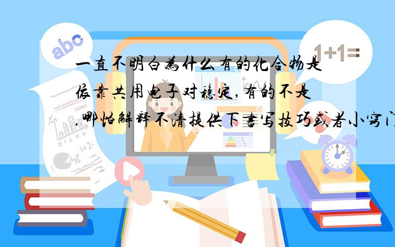 一直不明白为什么有的化合物是依靠共用电子对稳定,有的不是.哪怕解释不清提供下书写技巧或者小窍门吧,我总是记不住额,我主要是不知道那个点儿怎么点.