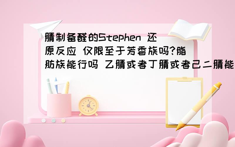 腈制备醛的Stephen 还原反应 仅限至于芳香族吗?脂肪族能行吗 乙腈或者丁腈或者己二腈能进行Stephen 还原反应吗?