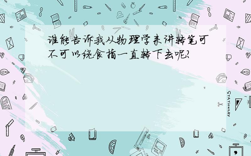 谁能告诉我从物理学来讲转笔可不可以绕食指一直转下去呢?