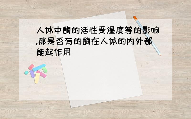 人体中酶的活性受温度等的影响,那是否有的酶在人体的内外都能起作用