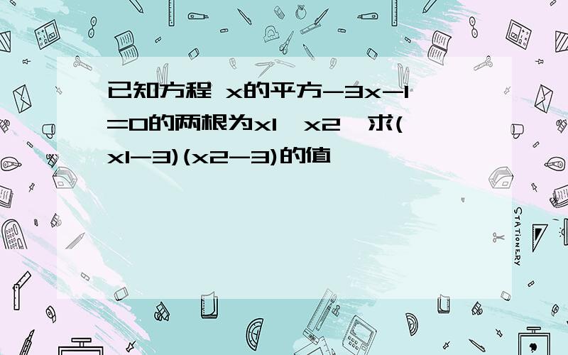 已知方程 x的平方-3x-1=0的两根为x1,x2,求(x1-3)(x2-3)的值