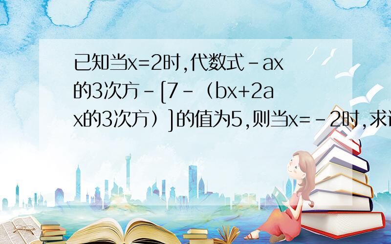 已知当x=2时,代数式-ax的3次方-[7-（bx+2ax的3次方）]的值为5,则当x=-2时,求该代数式的值