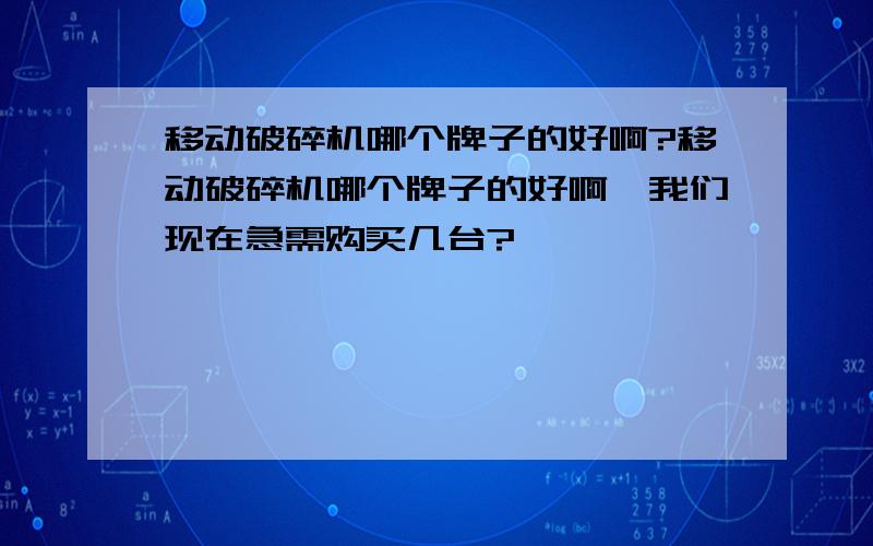 移动破碎机哪个牌子的好啊?移动破碎机哪个牌子的好啊,我们现在急需购买几台?