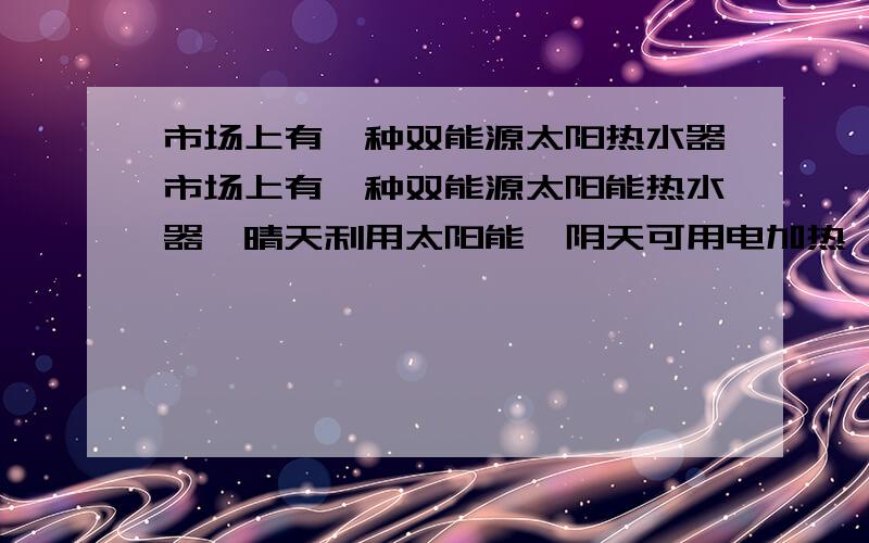 市场上有一种双能源太阳热水器市场上有一种双能源太阳能热水器,晴天利用太阳能,阴天可用电加热,如图所示电路图,电热管R标有“220V 1100W”字样,构成保温电路,当S连到2时,电热管正常工作,