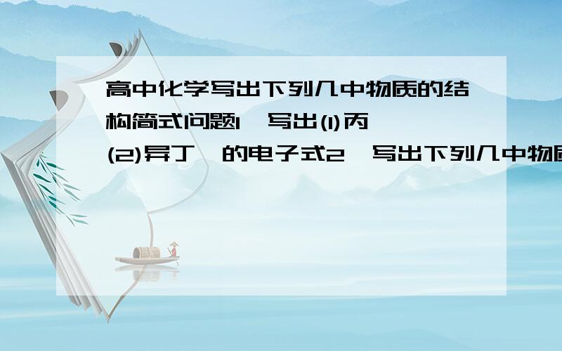 高中化学写出下列几中物质的结构简式问题1,写出(1)丙烯(2)异丁烯的电子式2,写出下列几中物质的结构简式丙烯,1,3-丁二烯,丙烷