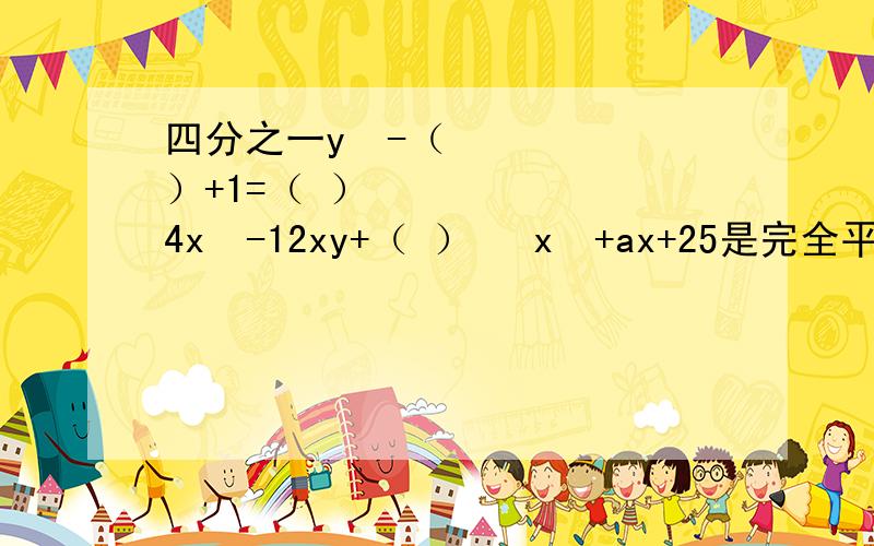 四分之一y²-（ ）+1=（ ）² 4x²-12xy+（ ）² x²+ax+25是完全平方公式,则a=?四分之一y²-（ ）+1=（ ）²4x²-12xy+（ ）²x²+ax+25是完全平方公式,则a=?x²+10x+a是完全平