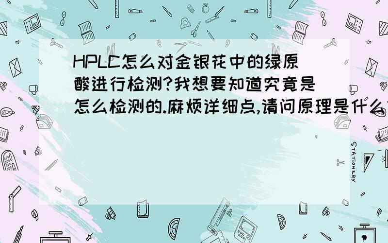 HPLC怎么对金银花中的绿原酸进行检测?我想要知道究竟是怎么检测的.麻烦详细点,请问原理是什么？