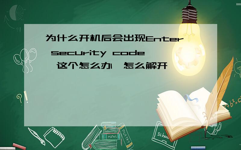 为什么开机后会出现Enter security code,这个怎么办,怎么解开