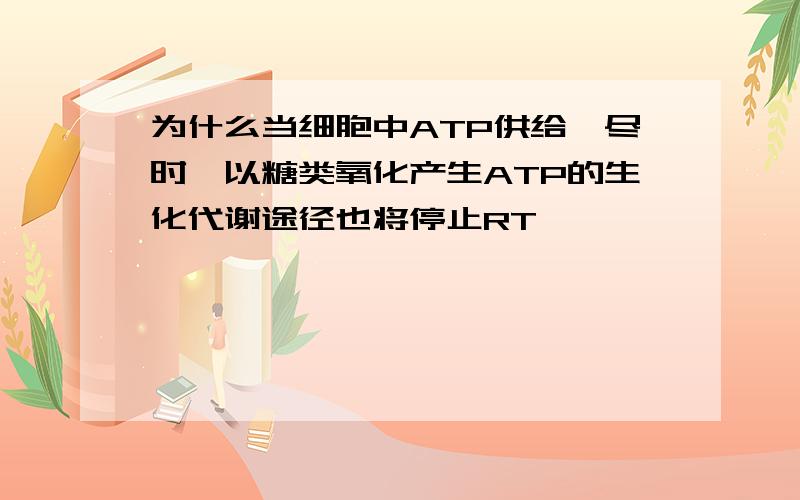 为什么当细胞中ATP供给殆尽时,以糖类氧化产生ATP的生化代谢途径也将停止RT