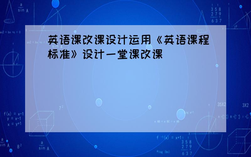 英语课改课设计运用《英语课程标准》设计一堂课改课