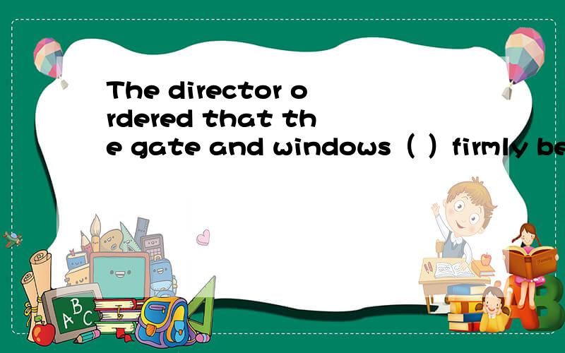 The director ordered that the gate and windows（ ）firmly before leaving the office.A．shall be closed B．be closed C．ought to be closed D．must be closed