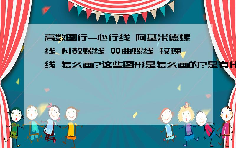 高数图行-心行线 阿基米德螺线 对数螺线 双曲螺线 玫瑰线 怎么画?这些图形是怎么画的?是有什么图形经过怎样的旋转构成的?如球是有半圆绕直径旋转而成!