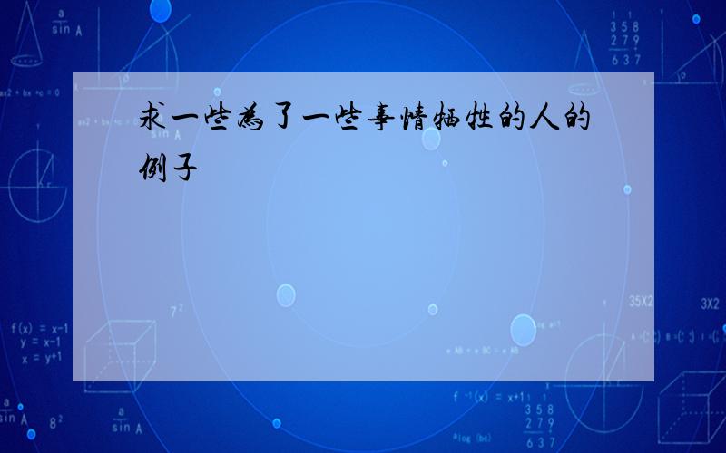 求一些为了一些事情牺牲的人的例子