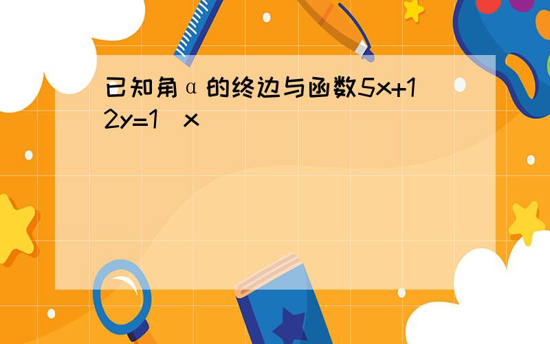 已知角α的终边与函数5x+12y=1（x