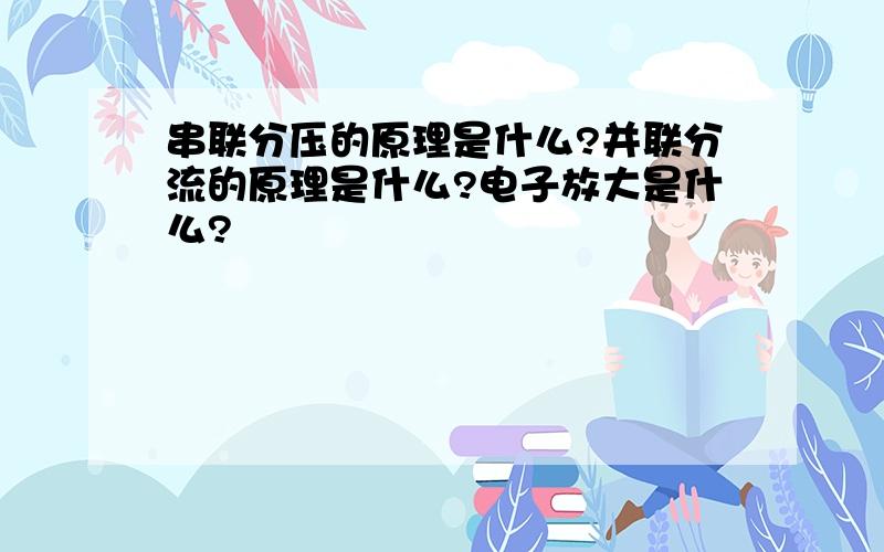 串联分压的原理是什么?并联分流的原理是什么?电子放大是什么?