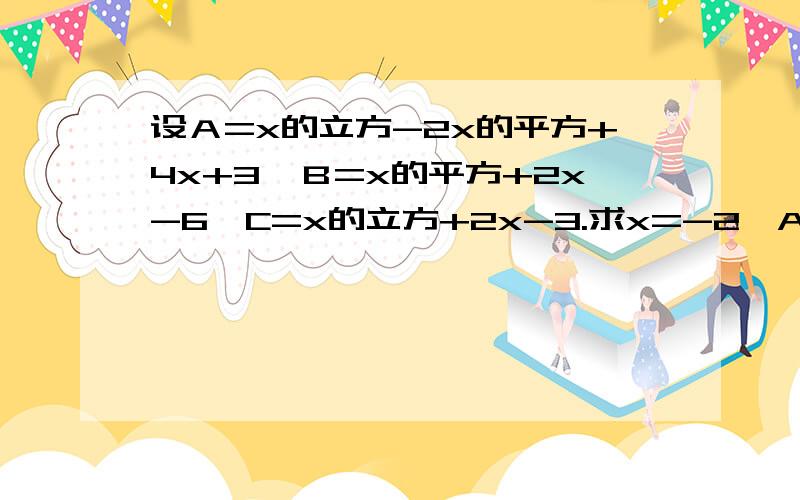 设Ａ=x的立方-2x的平方+4x+3,Ｂ=x的平方+2x-6,C=x的立方+2x-3.求x=-2,A-（B+C）的值