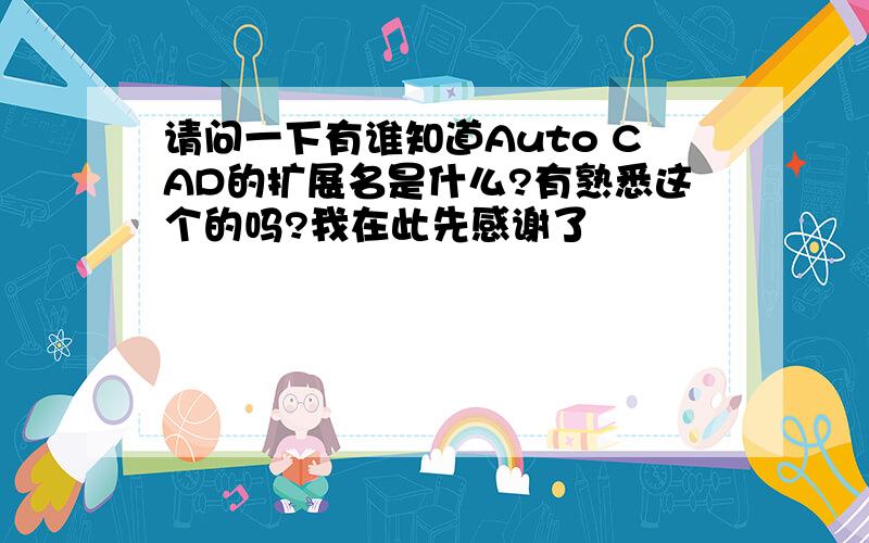 请问一下有谁知道Auto CAD的扩展名是什么?有熟悉这个的吗?我在此先感谢了