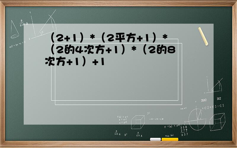 （2+1）*（2平方+1）*（2的4次方+1）*（2的8次方+1）+1