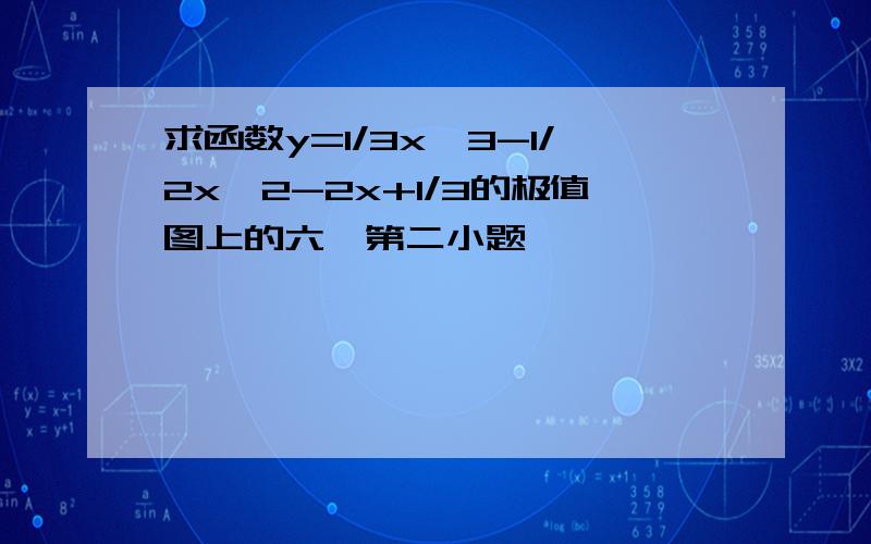 求函数y=1/3x^3-1/2x^2-2x+1/3的极值图上的六、第二小题