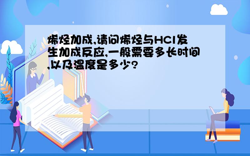 烯烃加成,请问烯烃与HCl发生加成反应,一般需要多长时间,以及温度是多少?