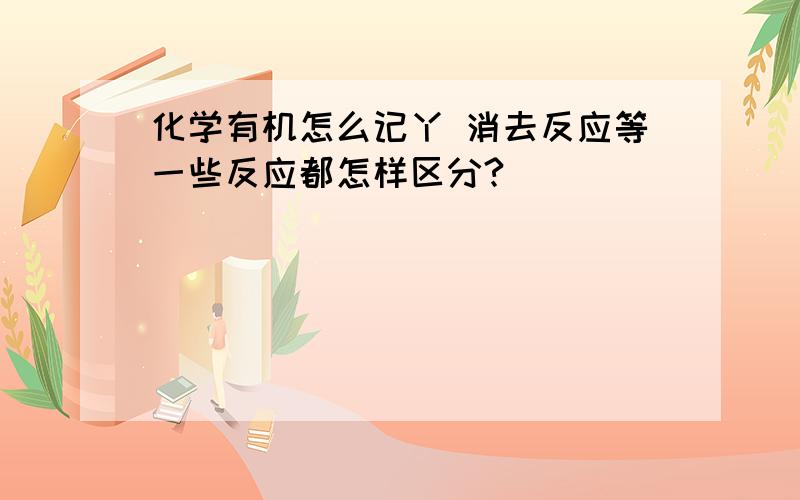 化学有机怎么记丫 消去反应等一些反应都怎样区分?