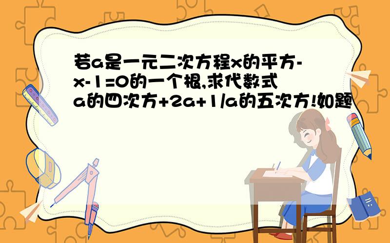 若a是一元二次方程x的平方-x-1=0的一个根,求代数式a的四次方+2a+1/a的五次方!如题